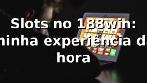 Slots no 188win: minha experiência da hora 🎰