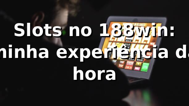 Slots no 188win: minha experiência da hora 🎰 1 Slots no 188win: minha experiência da hora 🎰